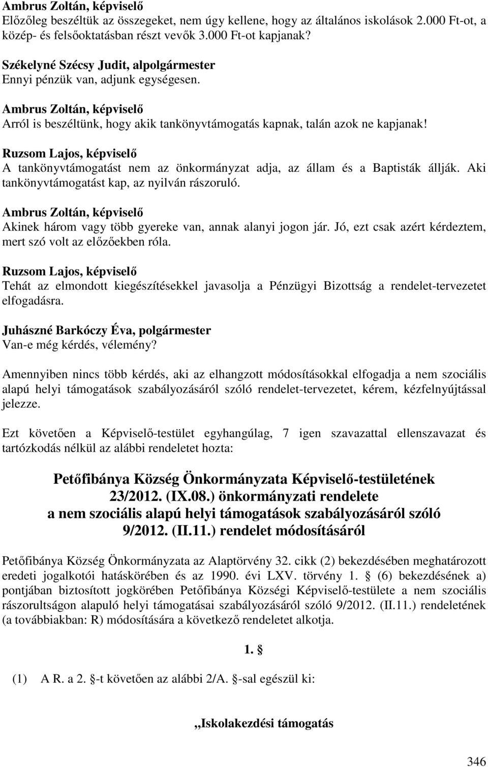 Aki tankönyvtámogatást kap, az nyilván rászoruló. Akinek három vagy több gyereke van, annak alanyi jogon jár. Jó, ezt csak azért kérdeztem, mert szó volt az előzőekben róla.