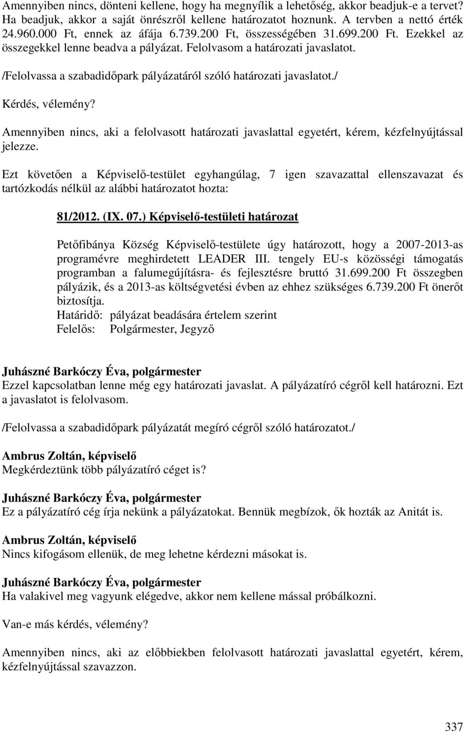 /Felolvassa a szabadidőpark pályázatáról szóló határozati javaslatot./ Kérdés, vélemény? Amennyiben nincs, aki a felolvasott határozati javaslattal egyetért, kérem, kézfelnyújtással jelezze.
