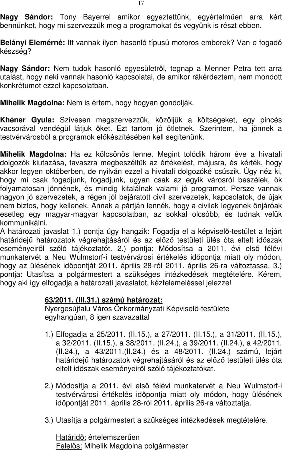 Nagy Sándor: Nem tudok hasonló egyesületről, tegnap a Menner Petra tett arra utalást, hogy neki vannak hasonló kapcsolatai, de amikor rákérdeztem, nem mondott konkrétumot ezzel kapcsolatban.