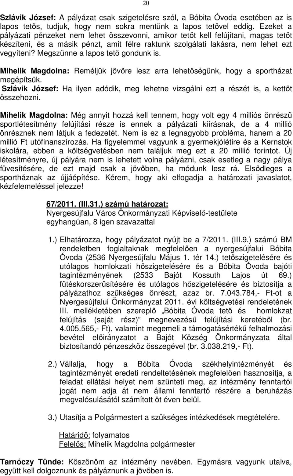 Megszűnne a lapos tető gondunk is. Mihelik Magdolna: Reméljük jövőre lesz arra lehetőségünk, hogy a sportházat megépítsük.