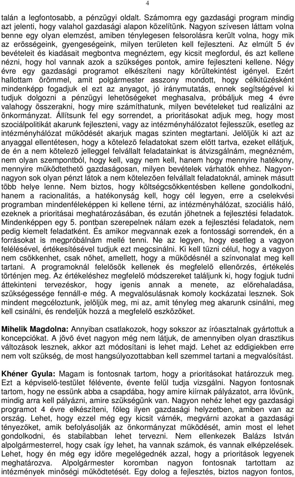 Az elmúlt 5 év bevételeit és kiadásait megbontva megnéztem, egy kicsit megfordul, és azt kellene nézni, hogy hol vannak azok a szükséges pontok, amire fejleszteni kellene.