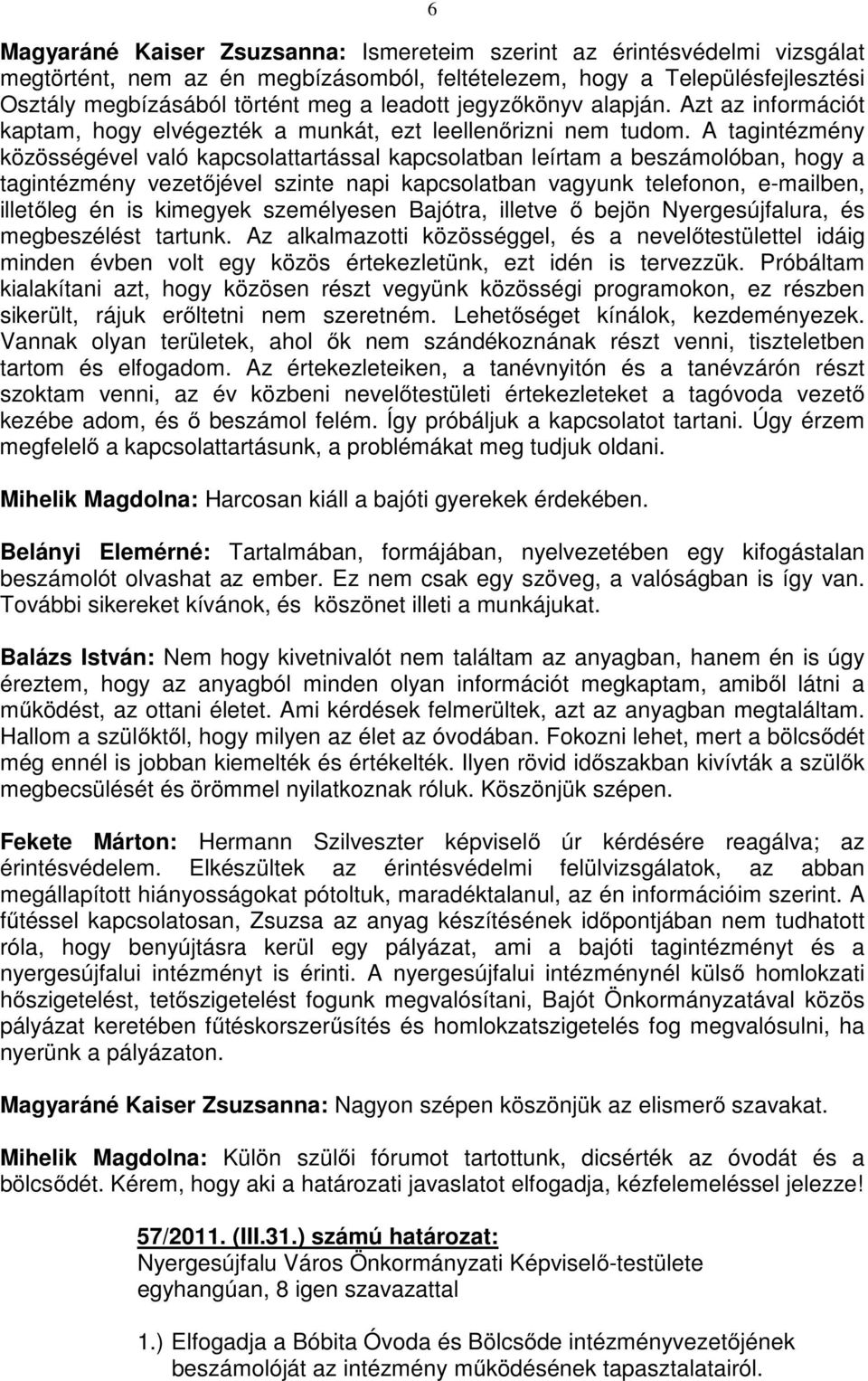 A tagintézmény közösségével való kapcsolattartással kapcsolatban leírtam a beszámolóban, hogy a tagintézmény vezetőjével szinte napi kapcsolatban vagyunk telefonon, e-mailben, illetőleg én is