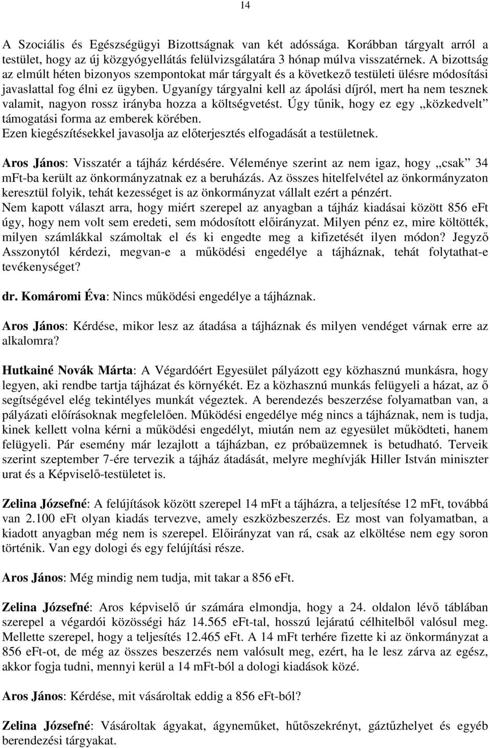 Ugyanígy tárgyalni kell az ápolási díjról, mert ha nem tesznek valamit, nagyon rossz irányba hozza a költségvetést. Úgy tőnik, hogy ez egy,,közkedvelt támogatási forma az emberek körében.