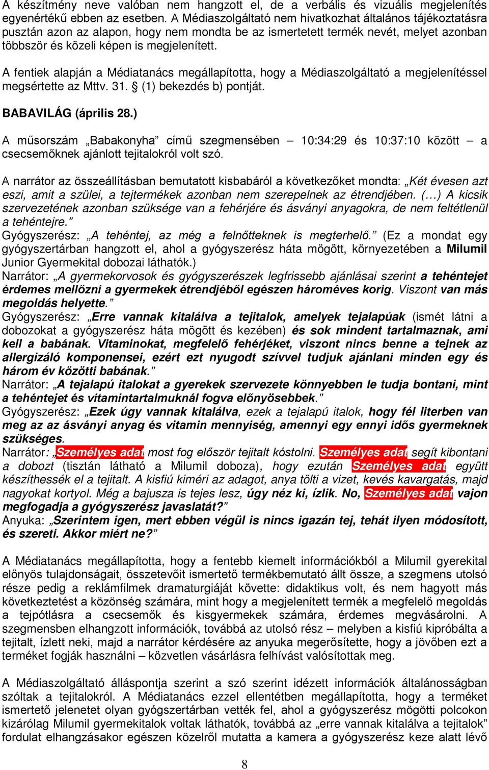 A fentiek alapján a Médiatanács megállapította, hogy a Médiaszolgáltató a megjelenítéssel megsértette az Mttv. 31. (1) bekezdés b) pontját. BABAVILÁG (április 28.