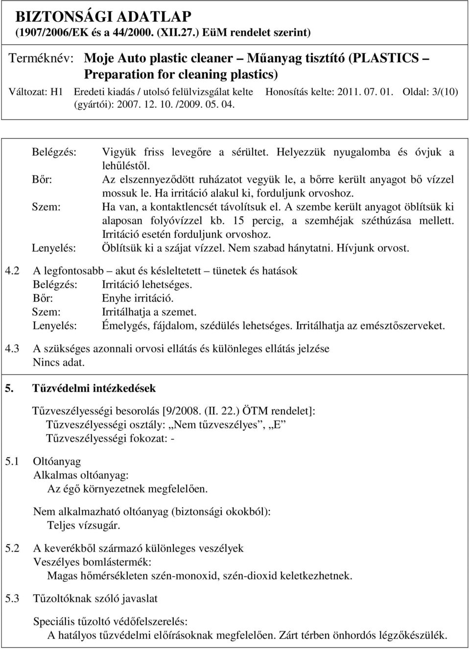 A szembe került anyagot öblítsük ki alaposan folyóvízzel kb. 15 percig, a szemhéjak széthúzása mellett. Irritáció esetén forduljunk orvoshoz. Öblítsük ki a szájat vízzel. Nem szabad hánytatni.