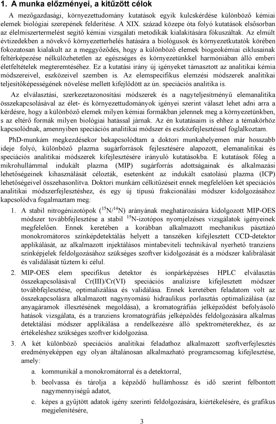 Az elmúlt évtizedekben a növekvő környezetterhelés hatására a biológusok és környezetkutatók körében fokozatosan kialakult az a meggyőződés, hogy a különböző elemek biogeokémiai ciklusainak