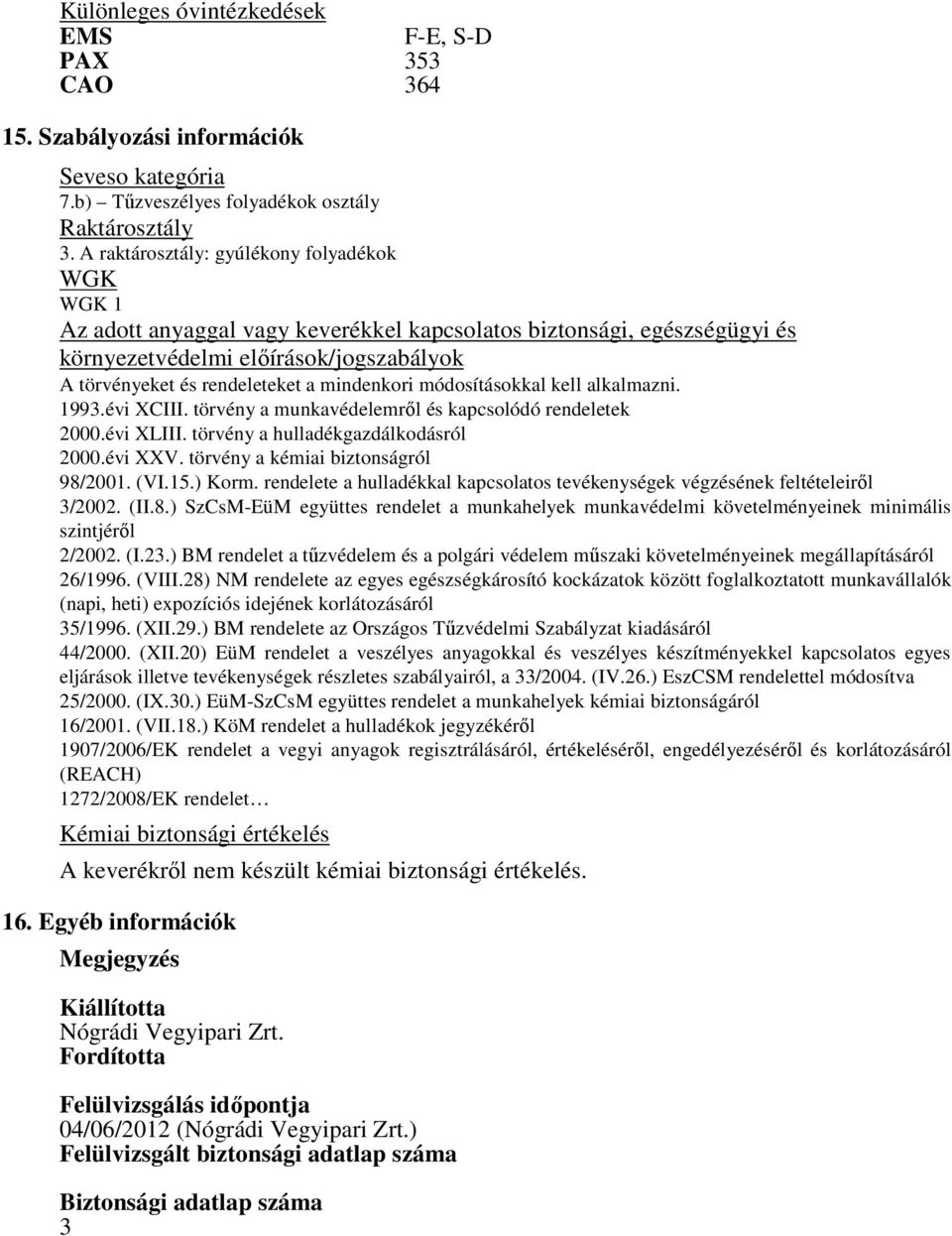 mindenkori módosításokkal kell alkalmazni. 1993.évi XCIII. törvény a munkavédelemről és kapcsolódó rendeletek 2000.évi XLIII. törvény a hulladékgazdálkodásról 2000.évi XXV.