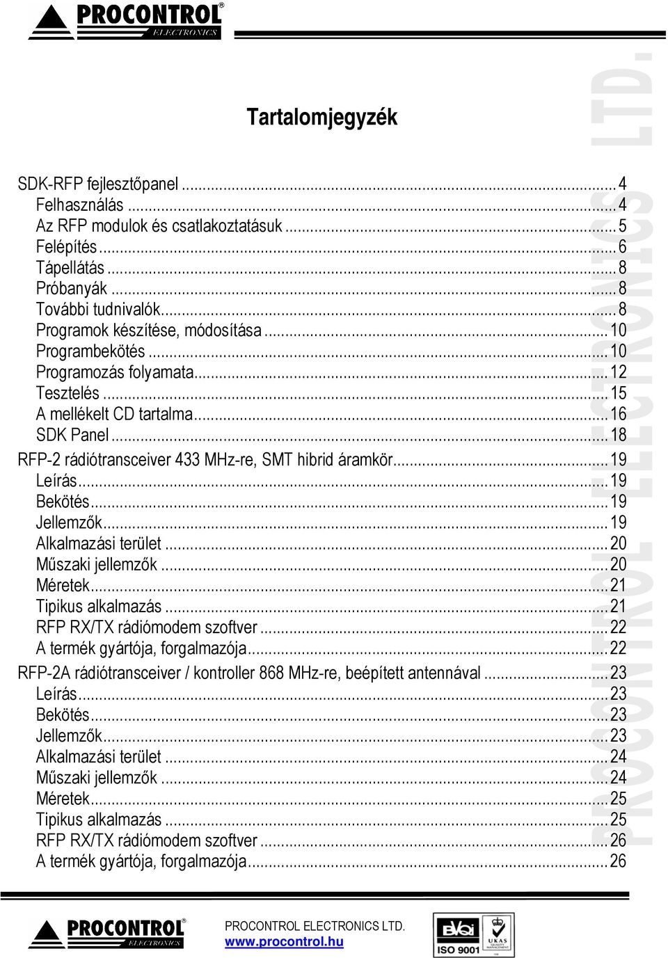 ..19 Jellemzők...19 Alkalmazási terület...20 Műszaki jellemzők...20 Méretek...21 Tipikus alkalmazás...21 RFP RX/TX rádiómodem szoftver...22 A termék gyártója, forgalmazója.