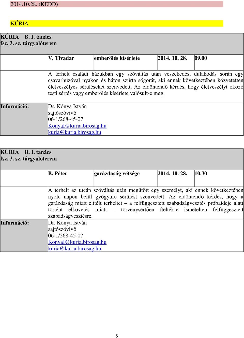 Az eldöntendő kérdés, hogy életveszélyt okozó testi sértés vagy emberölés kísérlete valósult-e meg. Dr. Kónya István 06-1/268-45-07 KonyaI@kuria.birosag.hu kuria@kuria.birosag.hu KÚRIA B. I. tanács fsz.