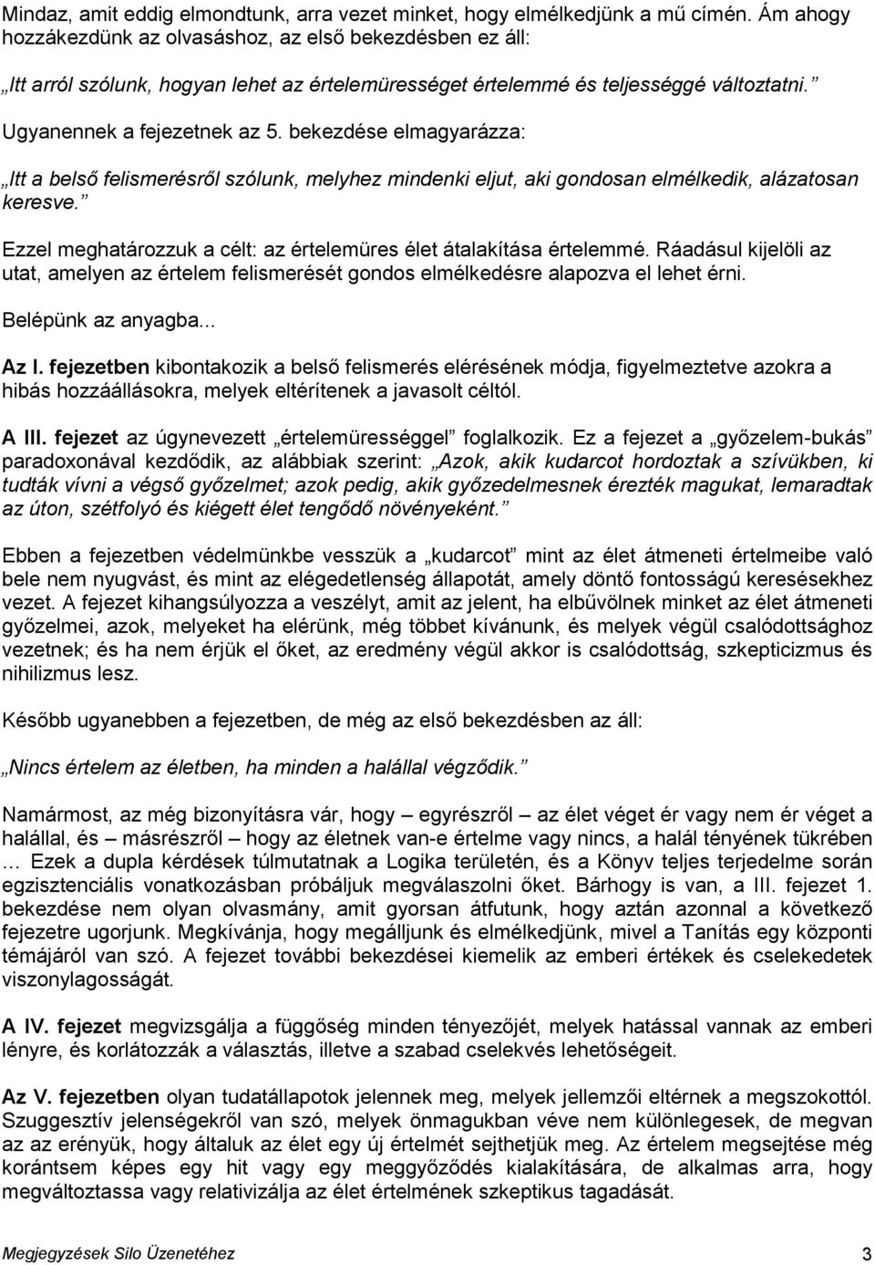 bekezdése elmagyarázza: Itt a belső felismerésről szólunk, melyhez mindenki eljut, aki gondosan elmélkedik, alázatosan keresve. Ezzel meghatározzuk a célt: az értelemüres élet átalakítása értelemmé.