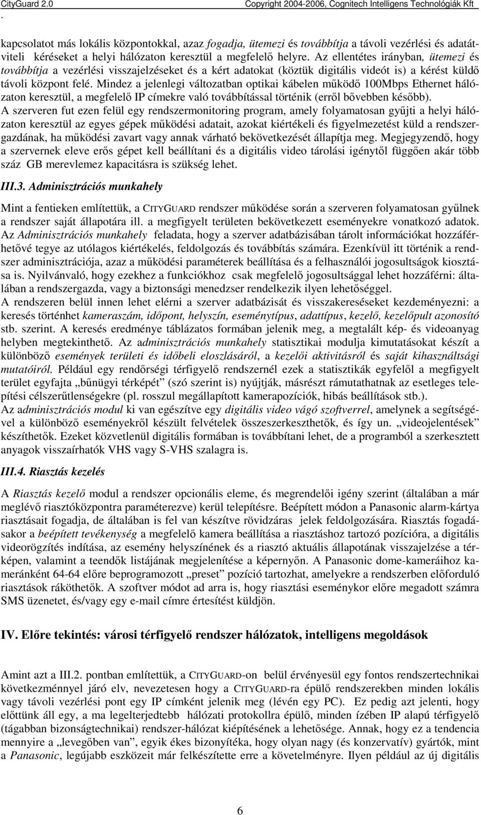 hálózaton keresztül, a megfelelı IP címekre való továbbítással történik (errıl bıvebben késıbb) A szerveren fut ezen felül egy rendszermonitoring program, amely folyamatosan győjti a helyi hálózaton