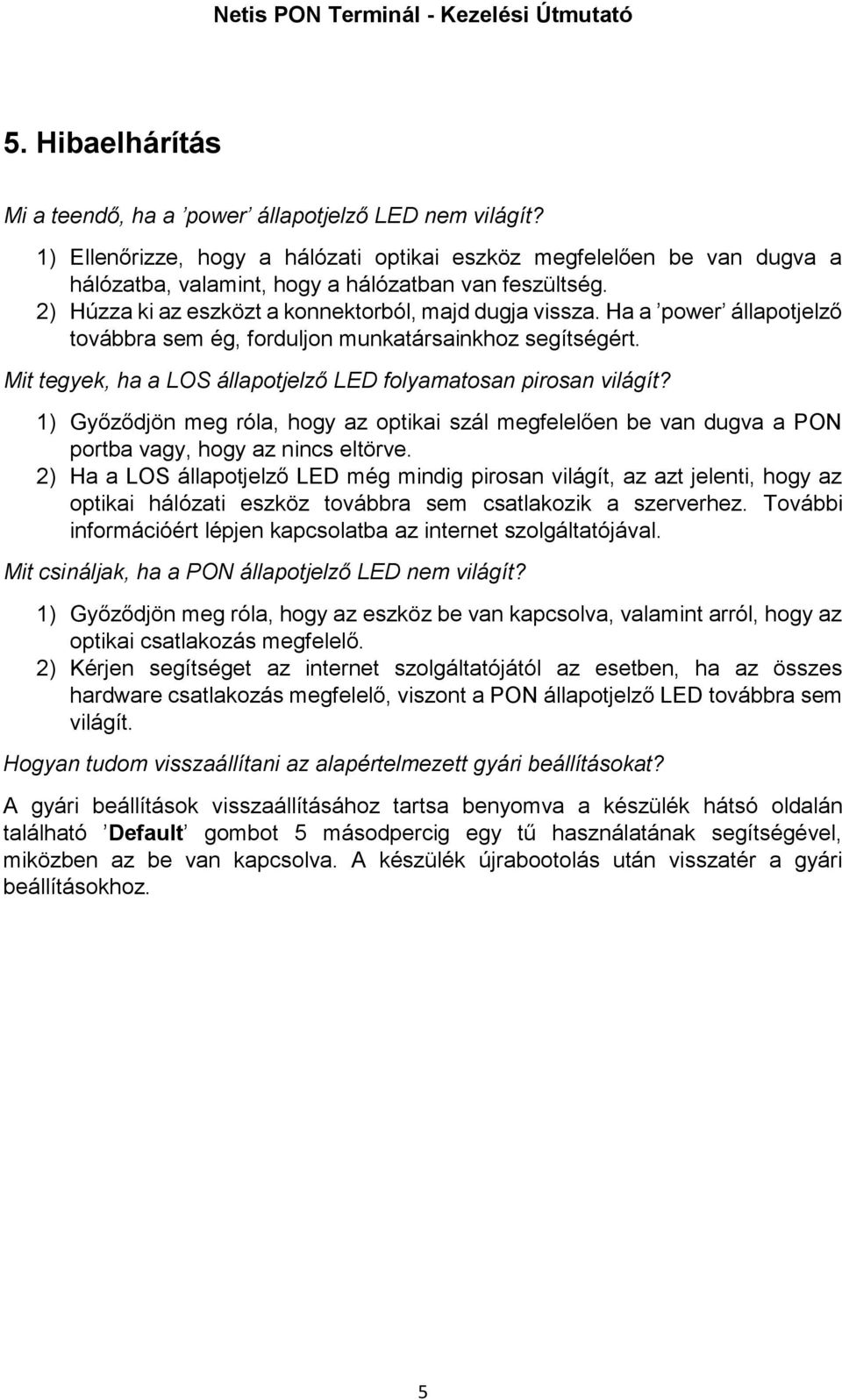 Mit tegyek, ha a LOS állapotjelző LED folyamatosan pirosan világít? 1) Győződjön meg róla, hogy az optikai szál megfelelően be van dugva a PON portba vagy, hogy az nincs eltörve.