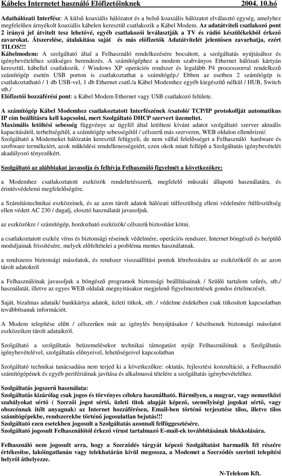 Az adatátviteli csatlakozó pont 2 irányú jel átvitelt tesz lehetıvé, egyéb csatlakozói leválasztják a TV és rádió készülékekbıl érkezı zavarokat.