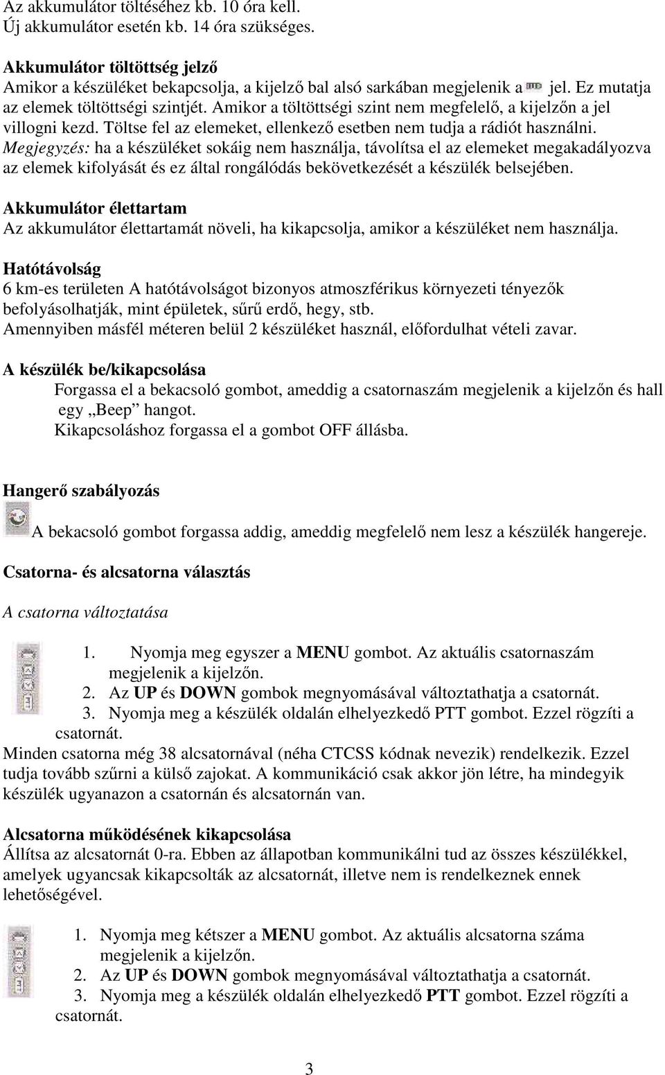 Megjegyzés: ha a készüléket sokáig nem használja, távolítsa el az elemeket megakadályozva az elemek kifolyását és ez által rongálódás bekövetkezését a készülék belsejében.