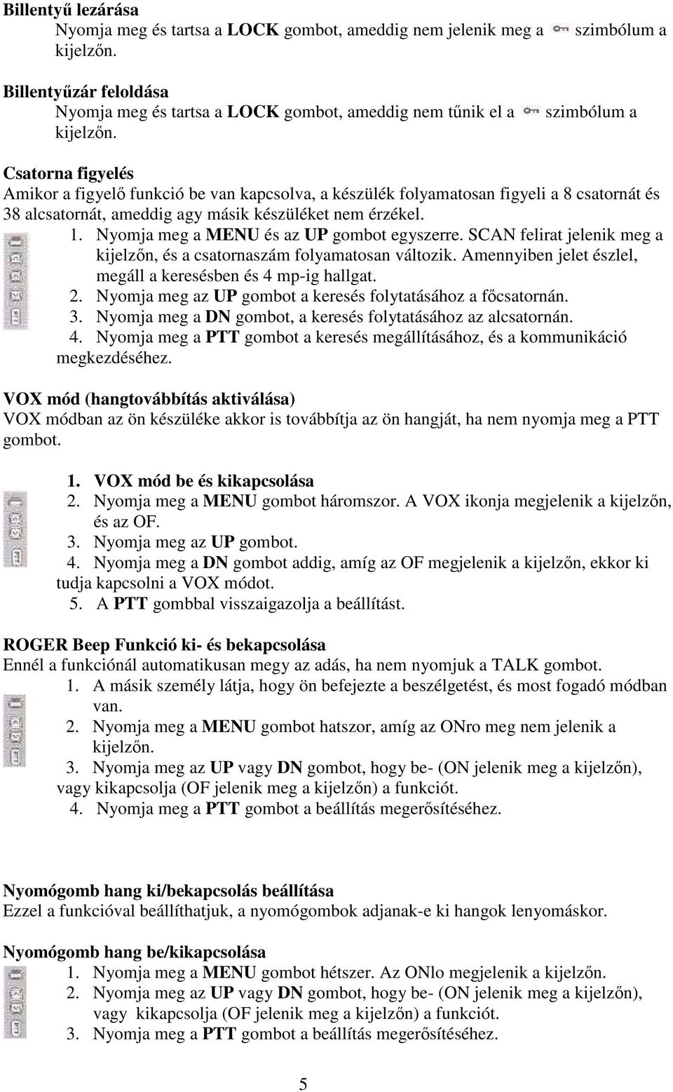 Nyomja meg a MENU és az UP gombot egyszerre. SCAN felirat jelenik meg a kijelzın, és a csatornaszám folyamatosan változik. Amennyiben jelet észlel, megáll a keresésben és 4 mp-ig hallgat. 2.