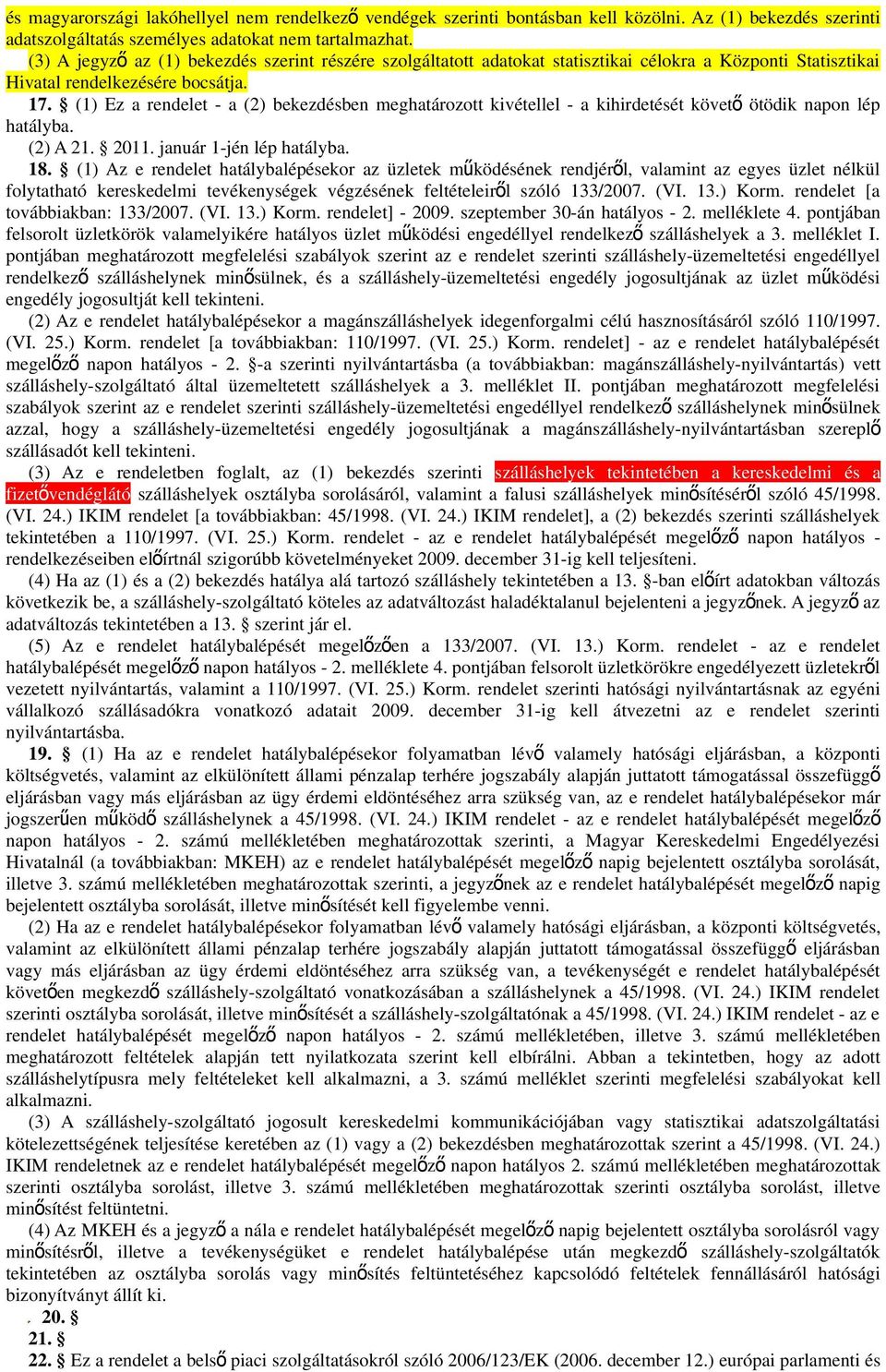 (1) Ez a rendelet - a (2) bekezdésben meghatározott kivétellel - a kihirdetését követ ő ötödik napon lép hatályba. (2) A 21. 2011. január 1-jén lép hatályba. 18.