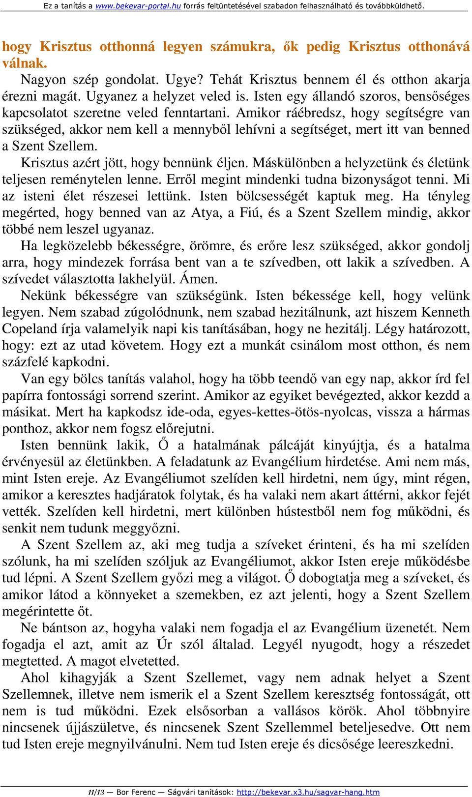 Amikor ráébredsz, hogy segítségre van szükséged, akkor nem kell a mennyből lehívni a segítséget, mert itt van benned a Szent Szellem. Krisztus azért jött, hogy bennünk éljen.