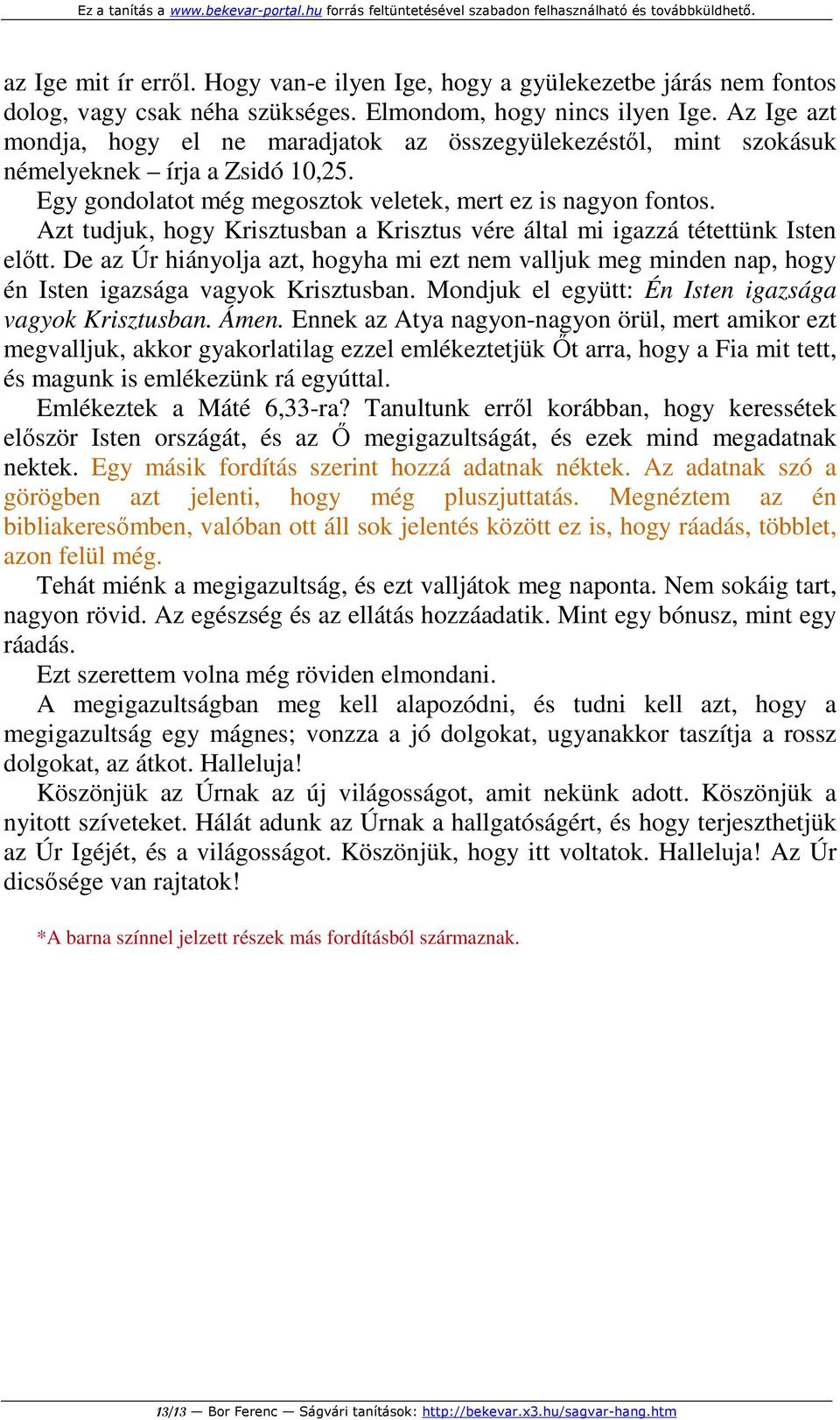 Azt tudjuk, hogy Krisztusban a Krisztus vére által mi igazzá tétettünk Isten előtt. De az Úr hiányolja azt, hogyha mi ezt nem valljuk meg minden nap, hogy én Isten igazsága vagyok Krisztusban.