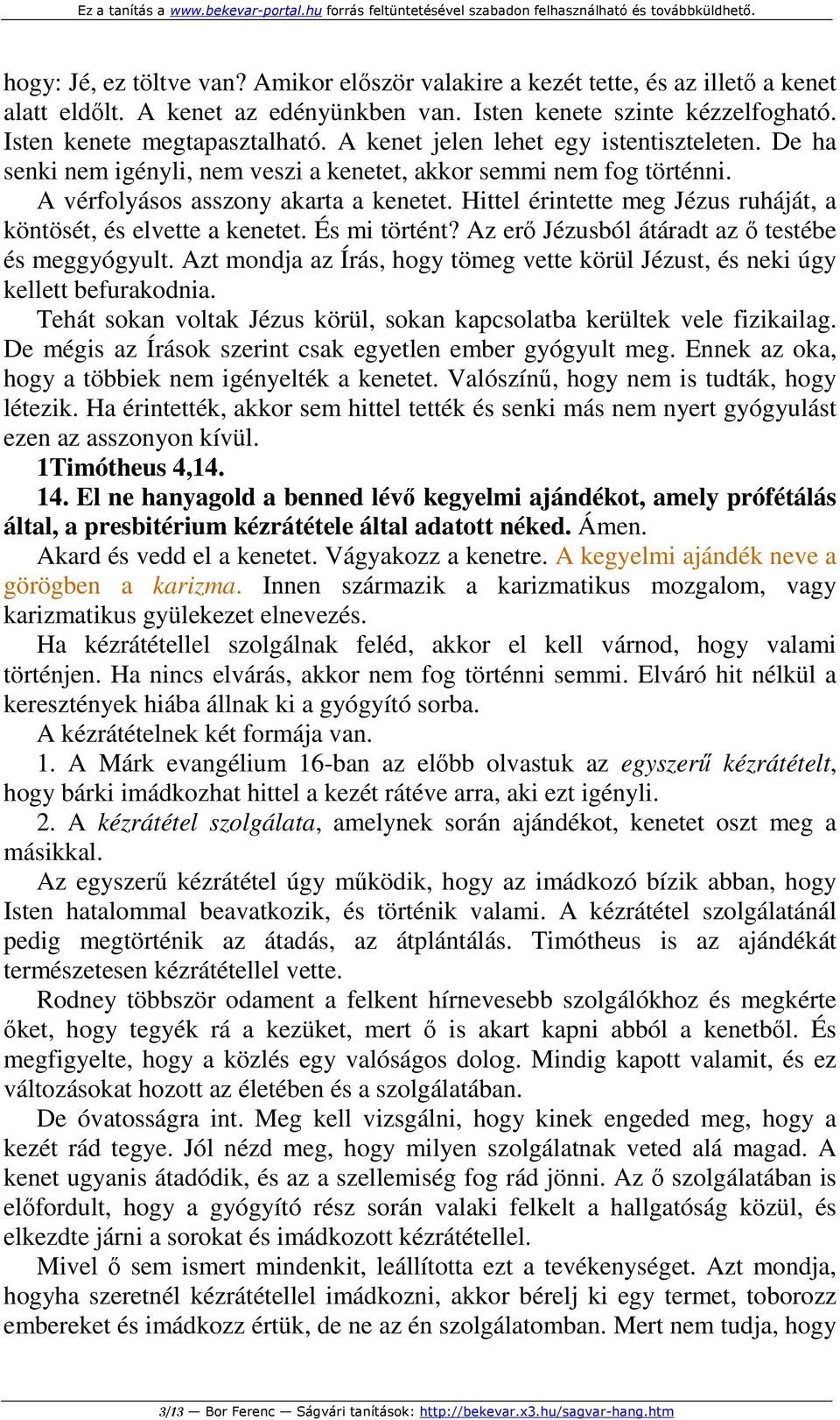 Hittel érintette meg Jézus ruháját, a köntösét, és elvette a kenetet. És mi történt? Az erő Jézusból átáradt az ő testébe és meggyógyult.