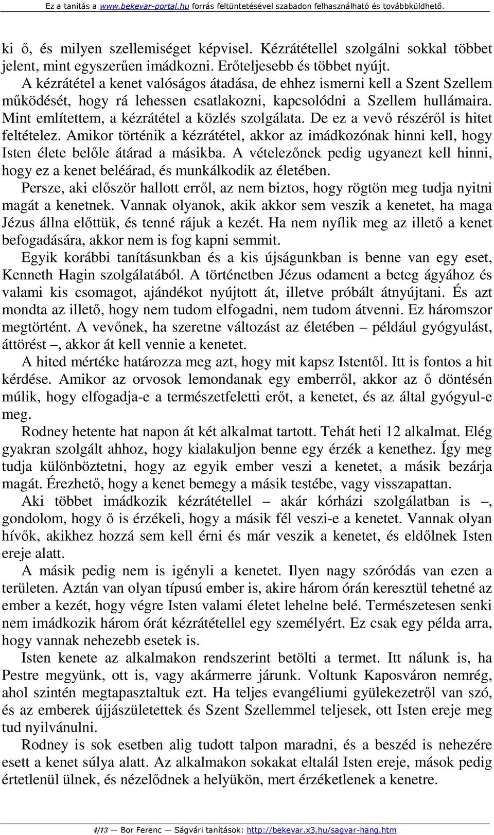 Mint említettem, a kézrátétel a közlés szolgálata. De ez a vevő részéről is hitet feltételez. Amikor történik a kézrátétel, akkor az imádkozónak hinni kell, hogy Isten élete belőle átárad a másikba.