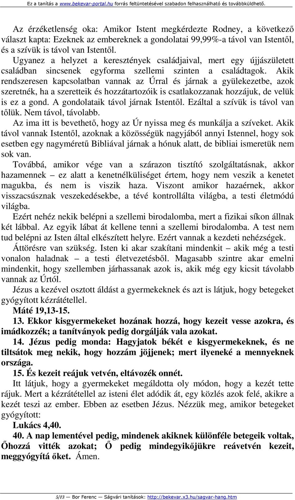 Akik rendszeresen kapcsolatban vannak az Úrral és járnak a gyülekezetbe, azok szeretnék, ha a szeretteik és hozzátartozóik is csatlakozzanak hozzájuk, de velük is ez a gond.