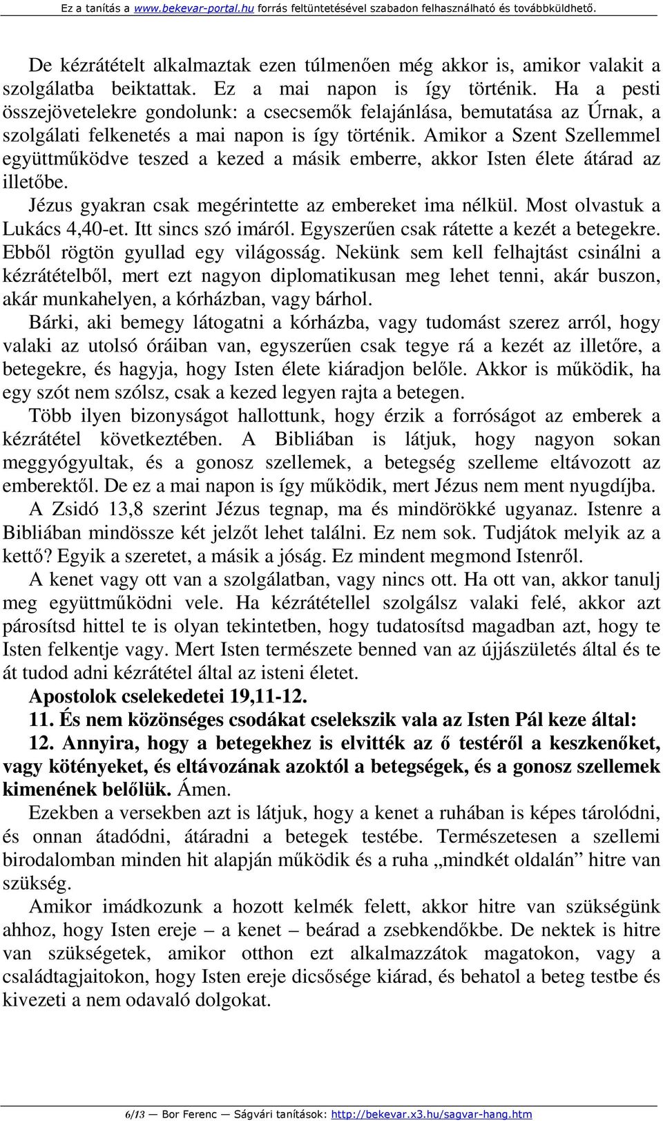 Amikor a Szent Szellemmel együttműködve teszed a kezed a másik emberre, akkor Isten élete átárad az illetőbe. Jézus gyakran csak megérintette az embereket ima nélkül. Most olvastuk a Lukács 4,40-et.