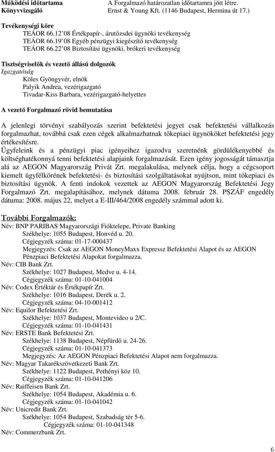 22 08 Biztosítási ügynöki, brókeri tevékenység Tisztségviselık és vezetı állású dolgozók Igazgatóság Köles Gyöngyvér, elnök Palyik Andrea, vezérigazgató Tivadar-Kiss Barbara, vezérigazgató-helyettes