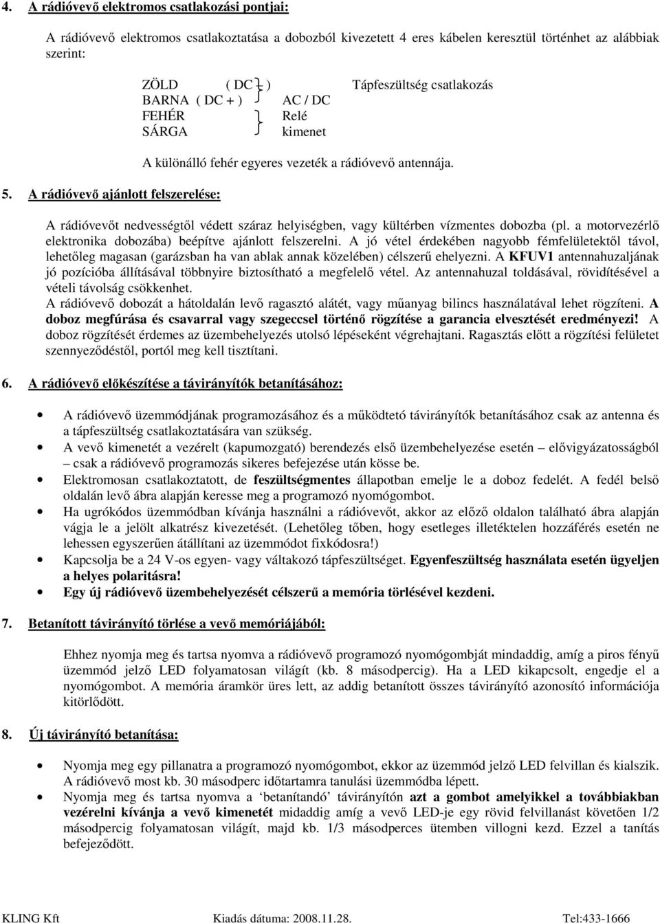 A rádióvevıt nedvességtıl védett száraz helyiségben, vagy kültérben vízmentes dobozba (pl. a motorvezérlı elektronika dobozába) beépítve ajánlott felszerelni.