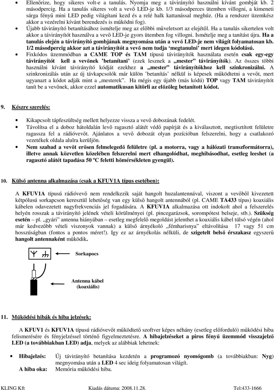 Újabb távirányító betanításához ismételje meg az elıbbi mőveletsort az elejétıl. Ha a tanulás sikertelen volt akkor a távirányítót használva a vevı LED-je gyors ütemben fog villogni.