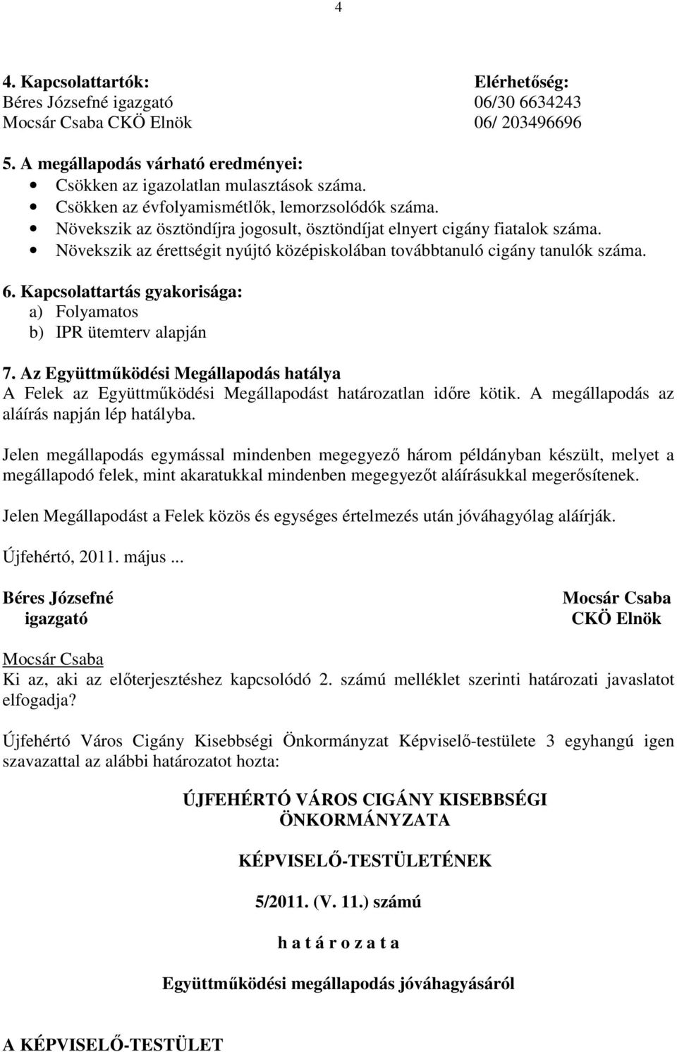 Növekszik az érettségit nyújtó középiskolában továbbtanuló cigány tanulók száma. 6. Kapcsolattartás gyakorisága: a) Folyamatos b) IPR ütemterv alapján 7.