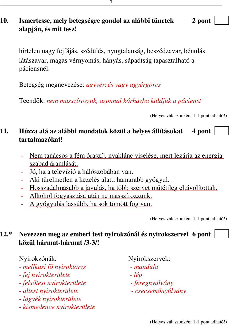 Betegség megnevezése: agyvérzés vagy agyérgörcs Teendők: nem masszírozzuk, azonnal kórházba küldjük a pácienst 11. Húzza alá az alábbi mondatok közül a helyes állításokat 4 pont tartalmazókat!