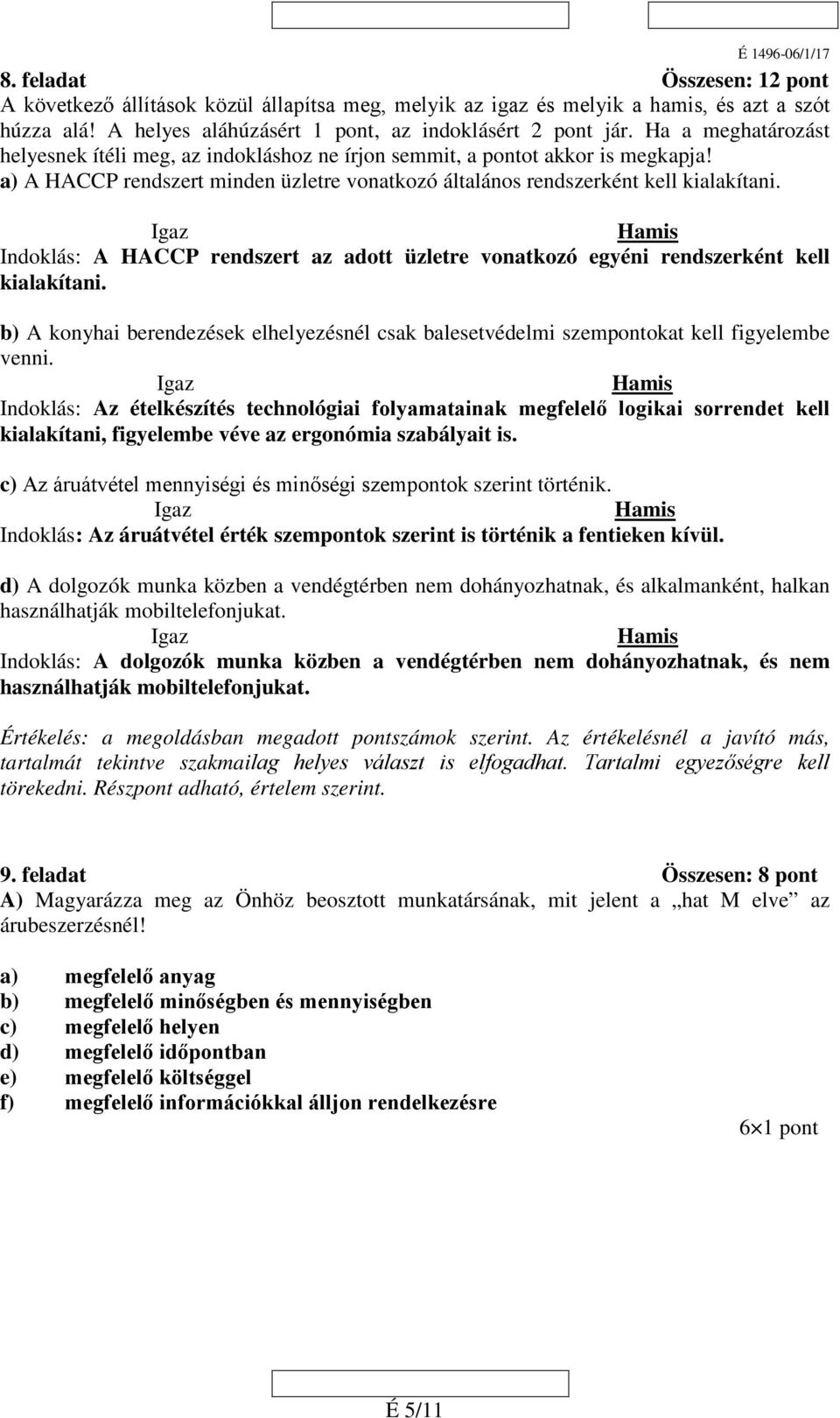 Igaz Hamis Indoklás: A HACCP rendszert az adott üzletre vonatkozó egyéni rendszerként kell kialakítani. b) A konyhai berendezések elhelyezésnél csak balesetvédelmi szempontokat kell figyelembe venni.