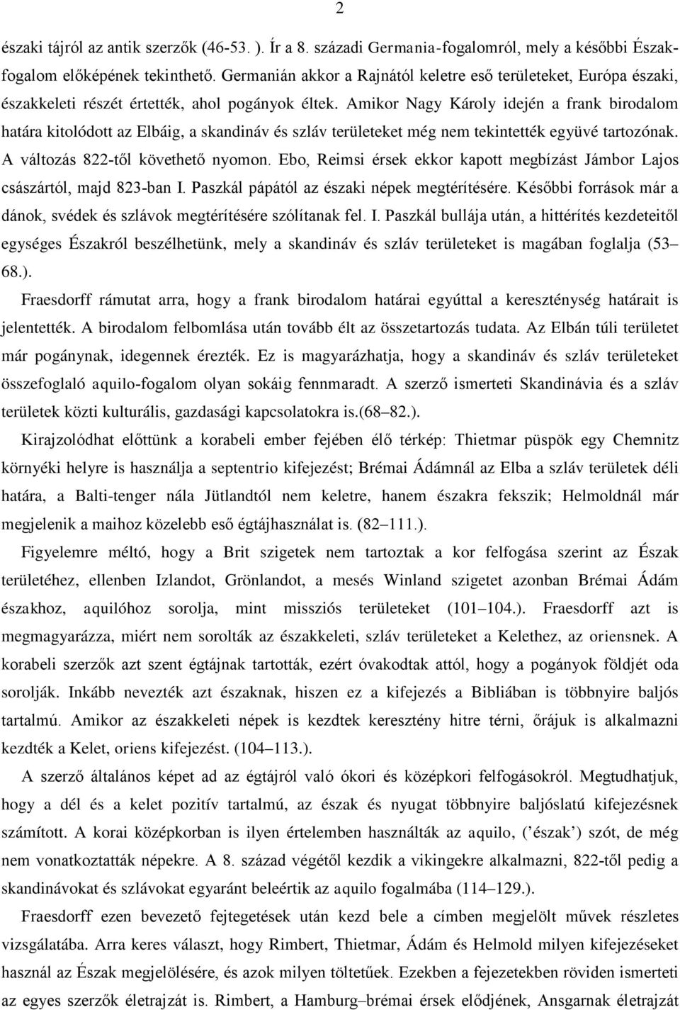 Amikor Nagy Károly idején a frank birodalom határa kitolódott az Elbáig, a skandináv és szláv területeket még nem tekintették együvé tartozónak. A változás 822-től követhető nyomon.