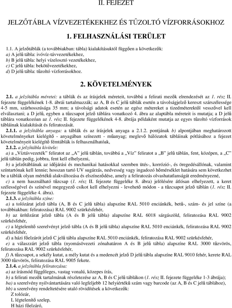 1. A jelzıtáblák (a továbbiakban: tábla) kialakításuktól függıen a következık: a) A jelő tábla: ivóvíz-távvezetékekhez, b) B jelő tábla: helyi vízelosztó vezetékekhez, c) C jelő tábla: