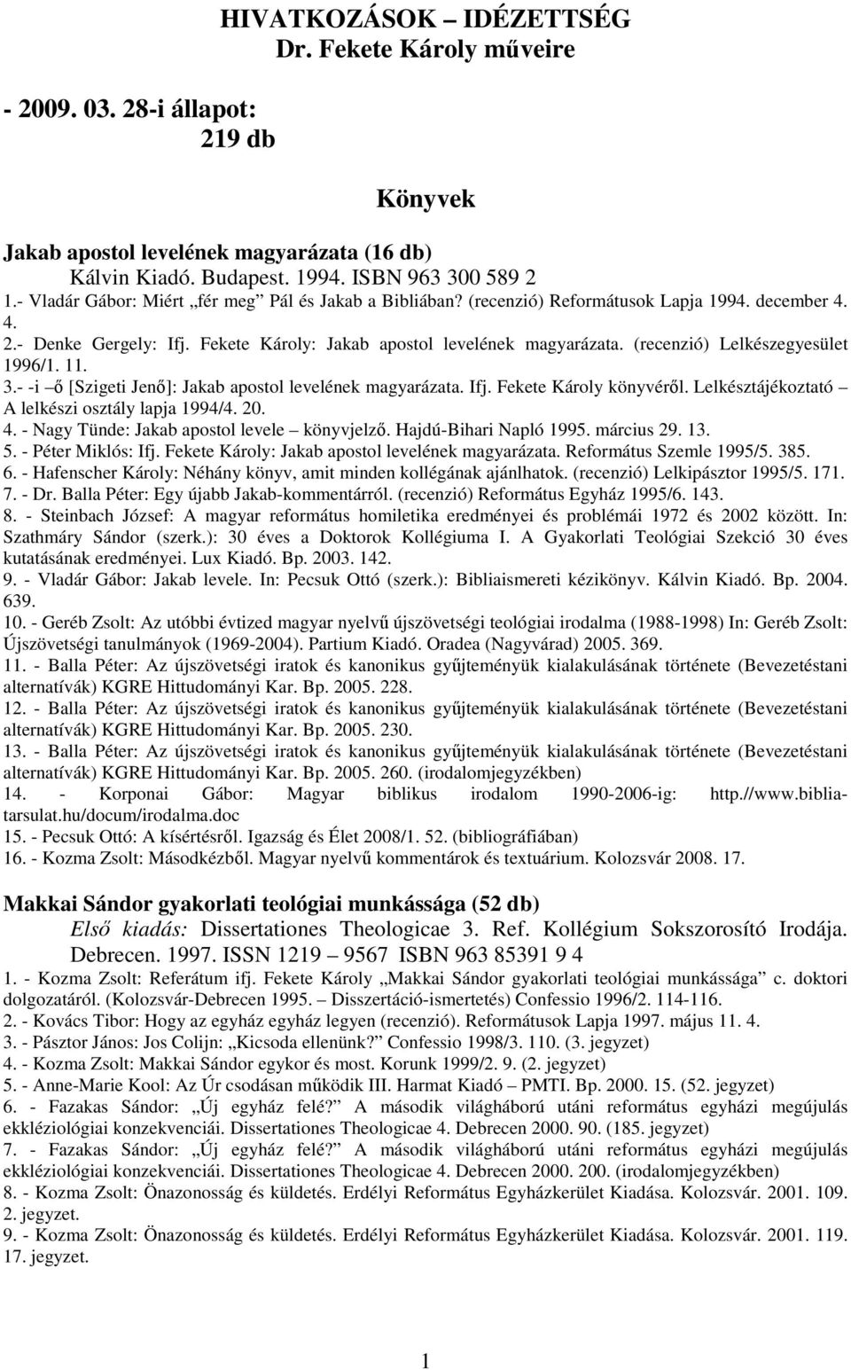 (recenzió) Lelkészegyesület 1996/1. 11. 3.- -i ı [Szigeti Jenı]: Jakab apostol levelének magyarázata. Ifj. Fekete Károly könyvérıl. Lelkésztájékoztató A lelkészi osztály lapja 1994/4. 20. 4.