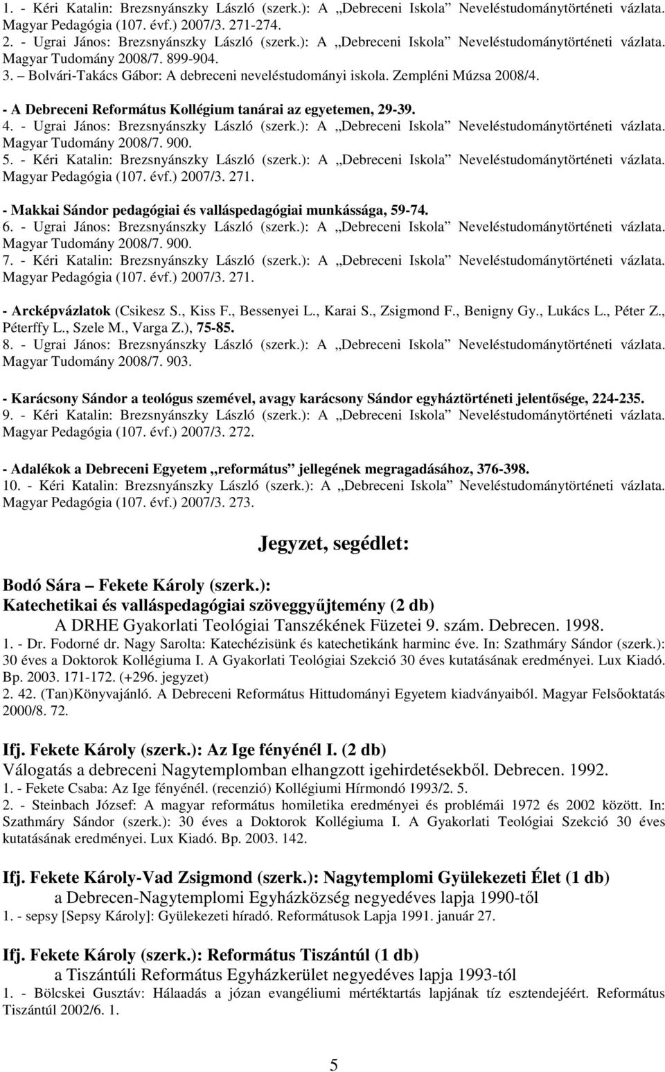 - A Debreceni Református Kollégium tanárai az egyetemen, 29-39. 4. - Ugrai János: Brezsnyánszky László (szerk.): A Debreceni Iskola Neveléstudománytörténeti vázlata. Magyar Tudomány 2008/7. 900. 5.