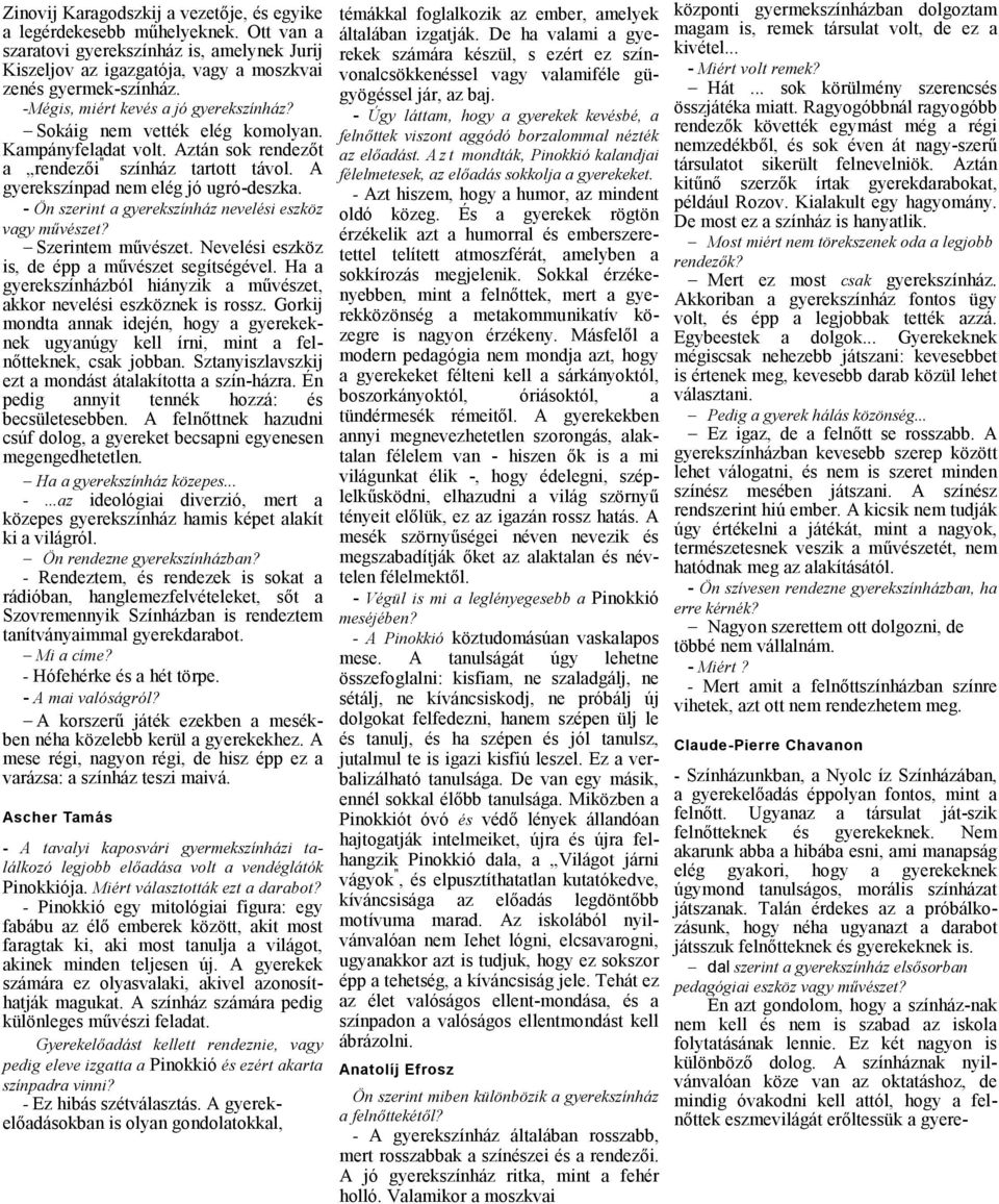 - Ön szerint gyerekszínház nevelési eszköz vgy művészet? Szerintem művészet. Nevelési eszköz is, de épp művészet segítségével. H gyerekszínházból hiányzik művészet, kkor nevelési eszköznek is rossz.