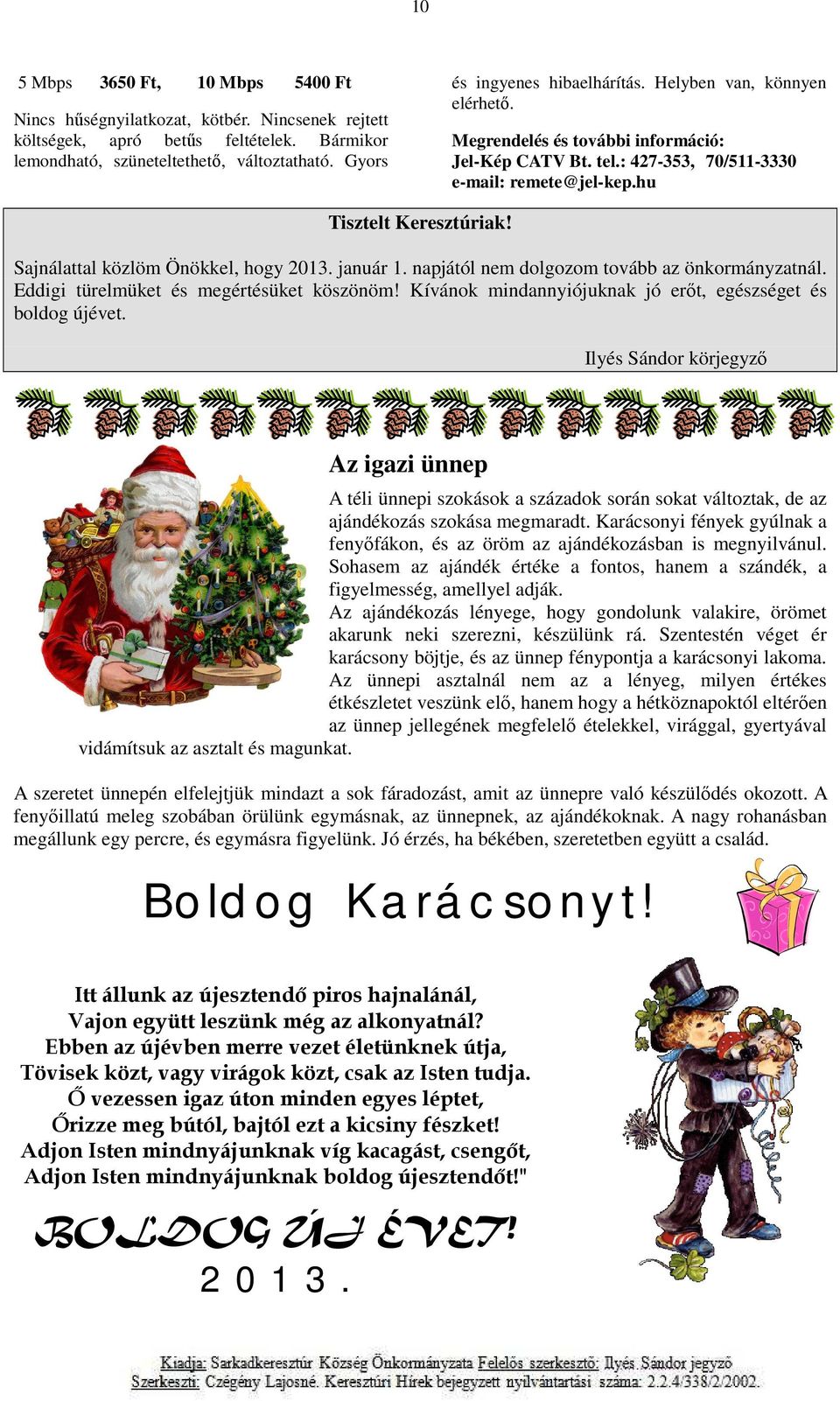 Sajnálattal közlöm Önökkel, hogy 2013. január 1. napjától nem dolgozom tovább az önkormányzatnál. Eddigi türelmüket és megértésüket köszönöm!