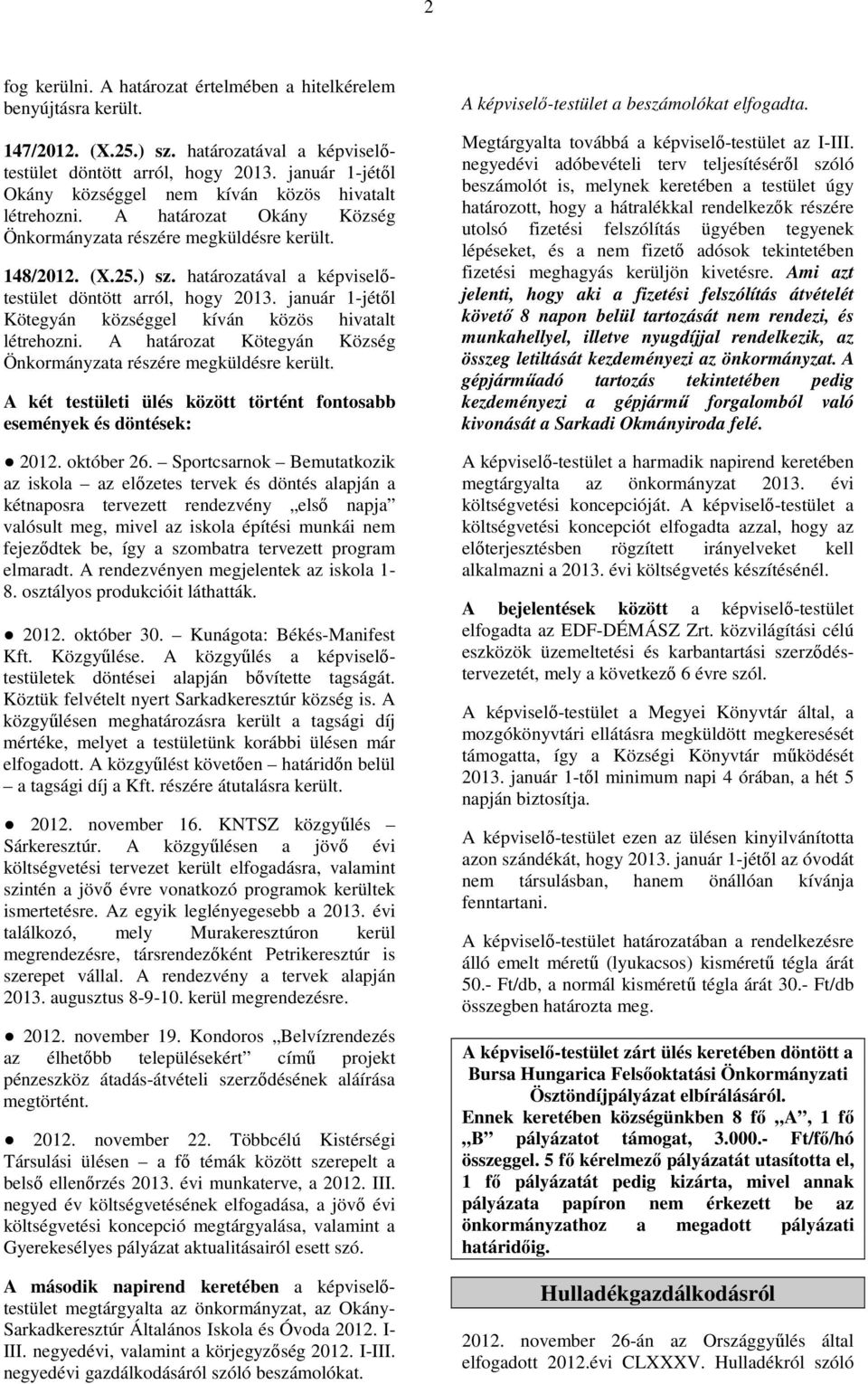 határozatával a képviselőtestület döntött arról, hogy 2013. január 1-jétől Kötegyán községgel kíván közös hivatalt létrehozni. A határozat Kötegyán Község Önkormányzata részére megküldésre került.