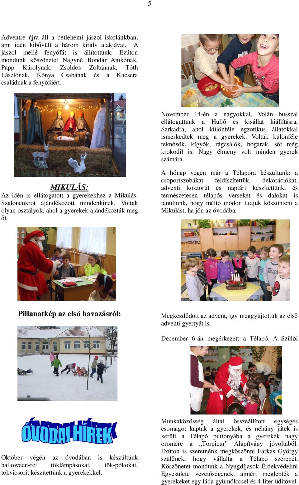 November 14-én a nagyokkal, Volán busszal ellátogattunk a Hüllő és kisállat kiállításra, Sarkadra, ahol különféle egzotikus állatokkal ismerkedtek meg a gyerekek.