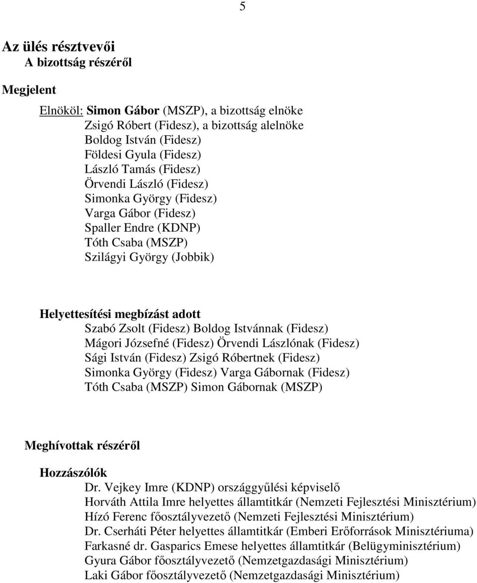 Boldog Istvánnak (Fidesz) Mágori Józsefné (Fidesz) Örvendi Lászlónak (Fidesz) Sági István (Fidesz) Zsigó Róbertnek (Fidesz) Simonka György (Fidesz) Varga Gábornak (Fidesz) Tóth Csaba (MSZP) Simon