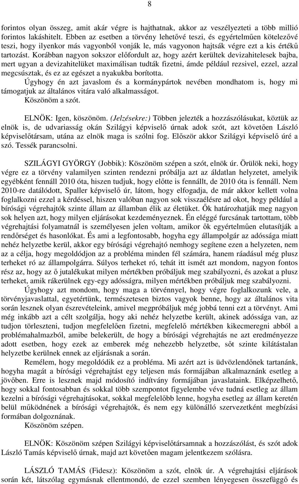 Korábban nagyon sokszor előfordult az, hogy azért kerültek devizahitelesek bajba, mert ugyan a devizahitelüket maximálisan tudták fizetni, ámde például rezsivel, ezzel, azzal megcsúsztak, és ez az