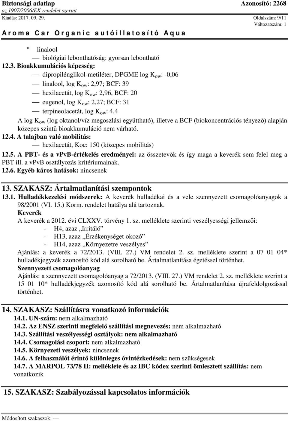 terpineolacetát, log K ow : 4,4 A log K ow (log oktanol/víz megoszlási együttható), illetve a BCF (biokoncentrációs tényező) alapján közepes szintű bioakkumuláció nem várható. 12.4. A talajban való mobilitás: hexilacetát, Koc: 150 (közepes mobilitás) 12.