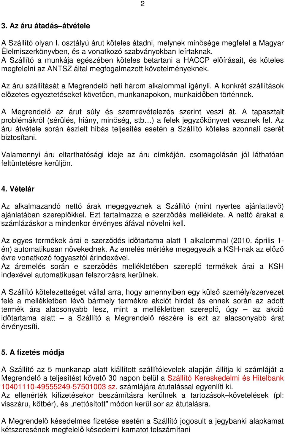 Az áru szállítását a Megrendelı heti három alkalommal igényli. A konkrét szállítások elızetes egyeztetéseket követıen, munkanapokon, munkaidıben történnek.