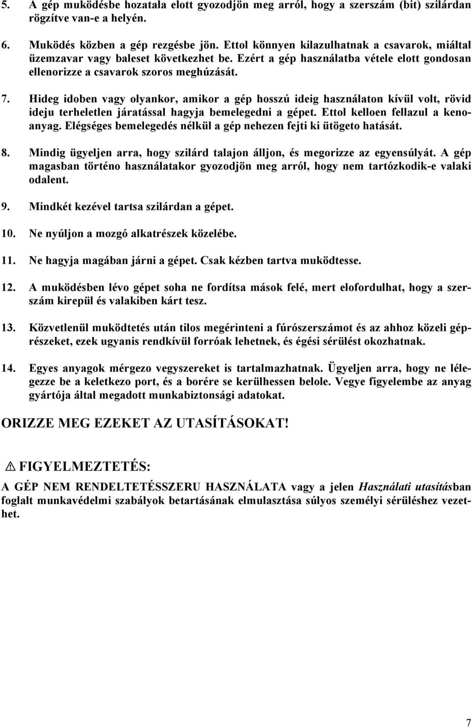 Hideg idoben vagy olyankor, amikor a gép hosszú ideig használaton kívül volt, rövid ideju terheletlen járatással hagyja bemelegedni a gépet. Ettol kelloen fellazul a kenoanyag.