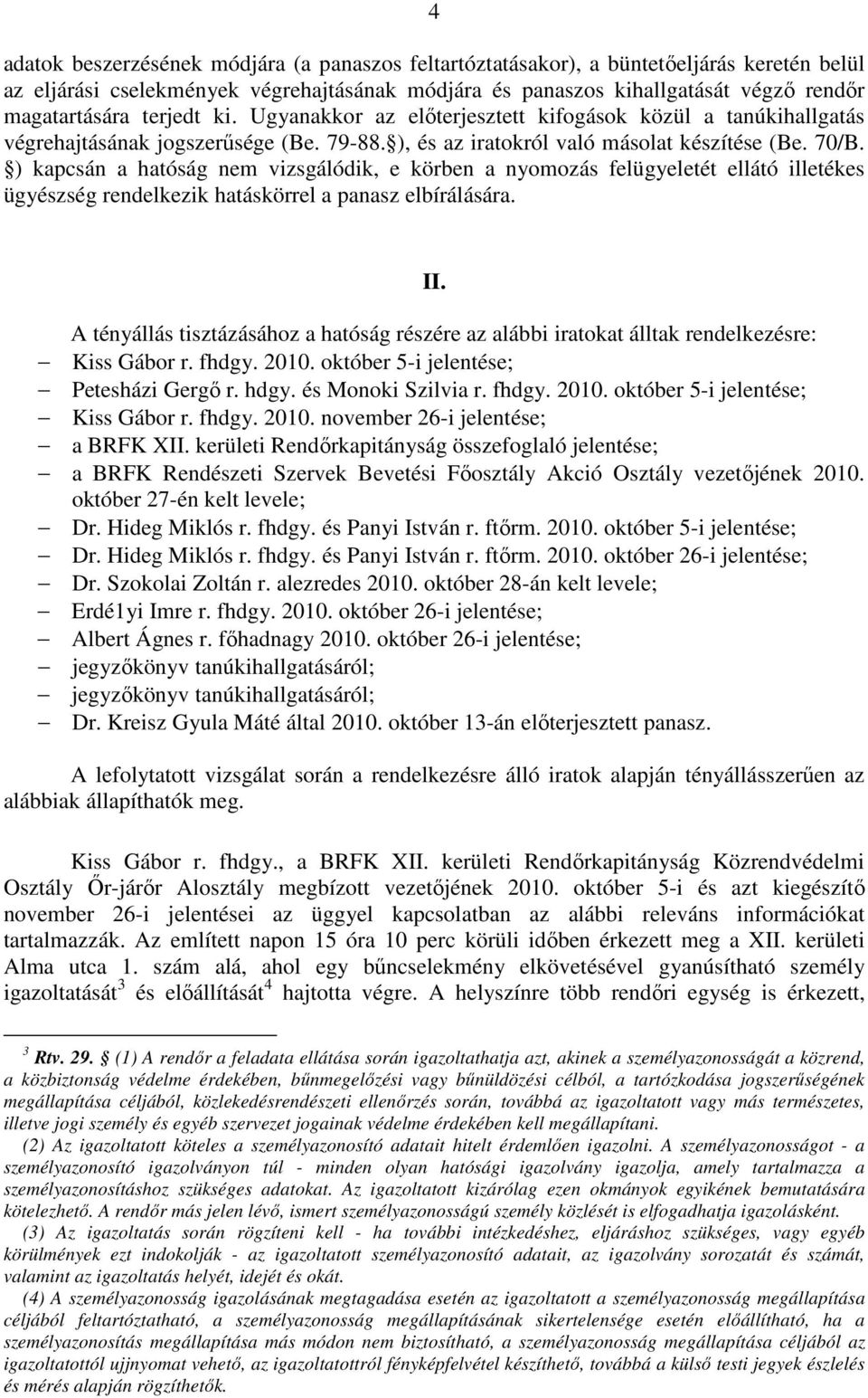 ) kapcsán a hatóság nem vizsgálódik, e körben a nyomozás felügyeletét ellátó illetékes ügyészség rendelkezik hatáskörrel a panasz elbírálására. II.