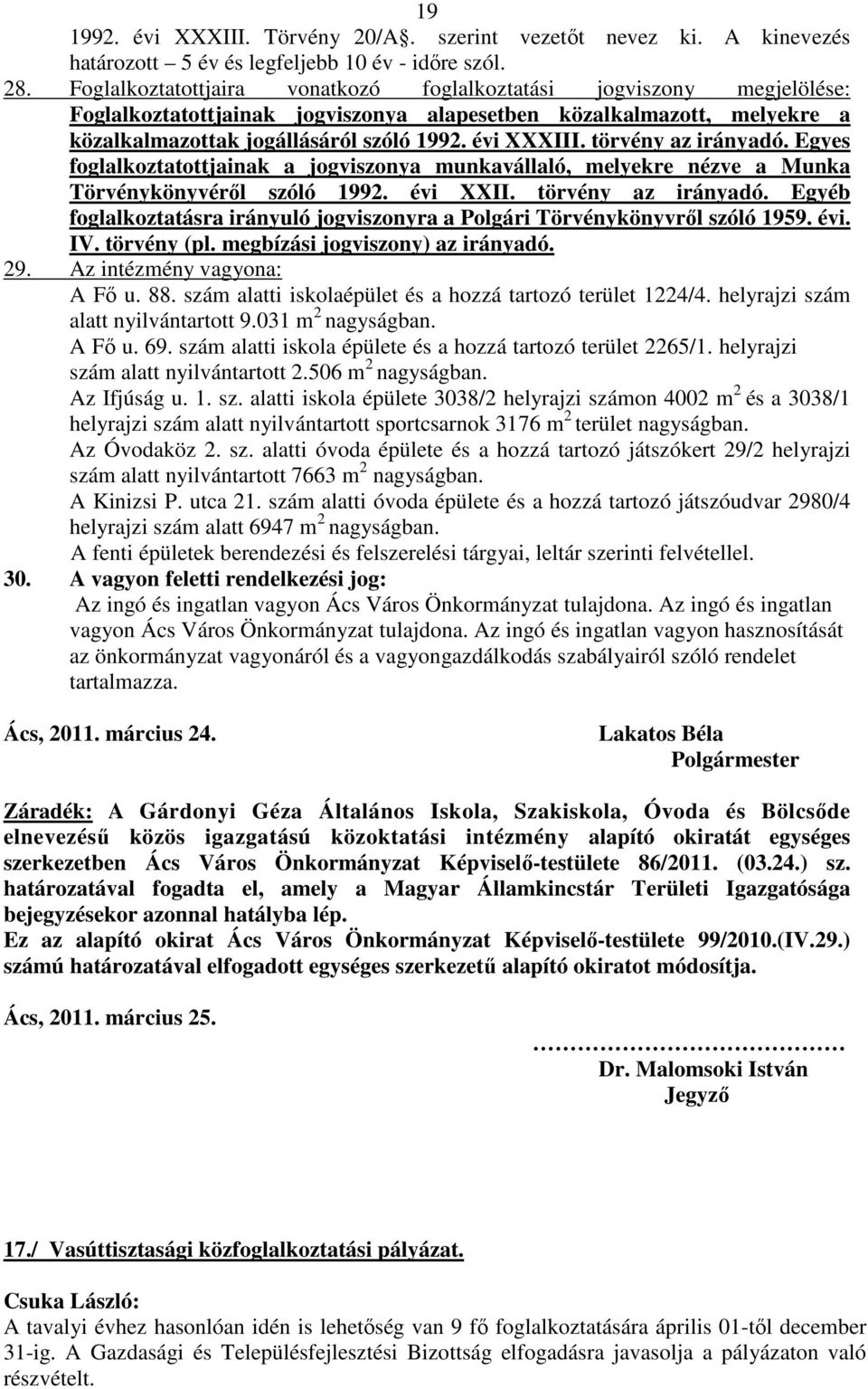 törvény az irányadó. Egyes foglalkoztatottjainak a jogviszonya munkavállaló, melyekre nézve a Munka Törvénykönyvéről szóló 1992. évi XXII. törvény az irányadó.