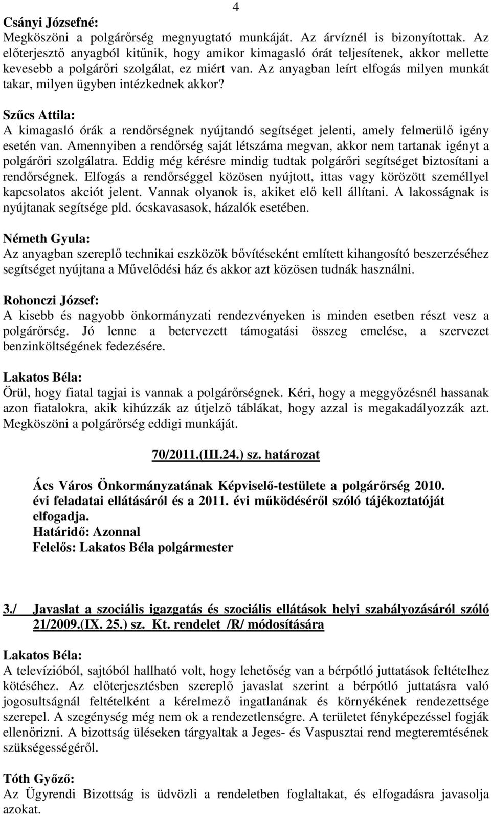 Az anyagban leírt elfogás milyen munkát takar, milyen ügyben intézkednek akkor? Szűcs Attila: A kimagasló órák a rendőrségnek nyújtandó segítséget jelenti, amely felmerülő igény esetén van.