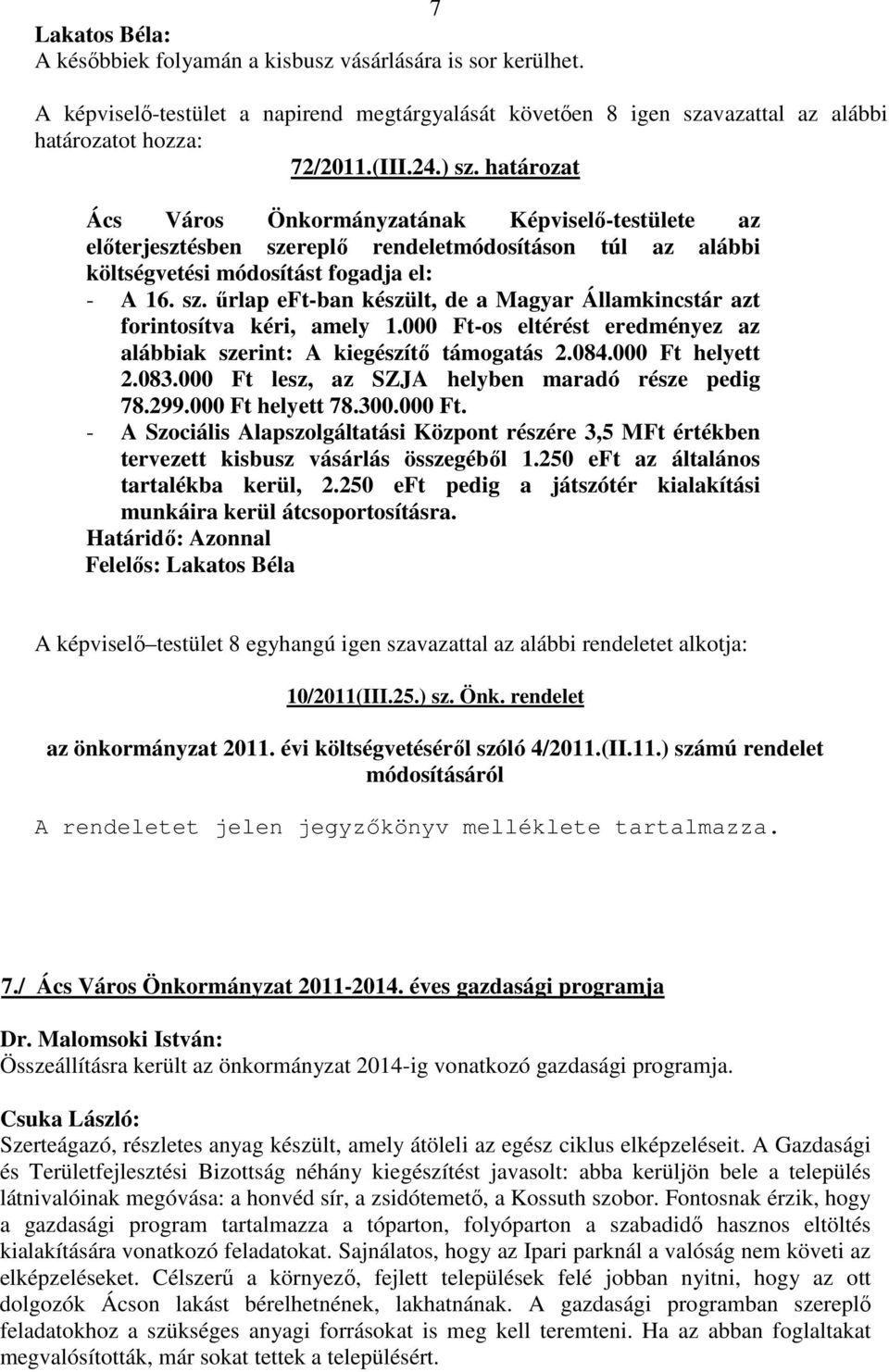 000 Ft-os eltérést eredményez az alábbiak szerint: A kiegészítő támogatás 2.084.000 Ft helyett 2.083.000 Ft lesz, az SZJA helyben maradó része pedig 78.299.000 Ft helyett 78.300.000 Ft. - A Szociális Alapszolgáltatási Központ részére 3,5 MFt értékben tervezett kisbusz vásárlás összegéből 1.