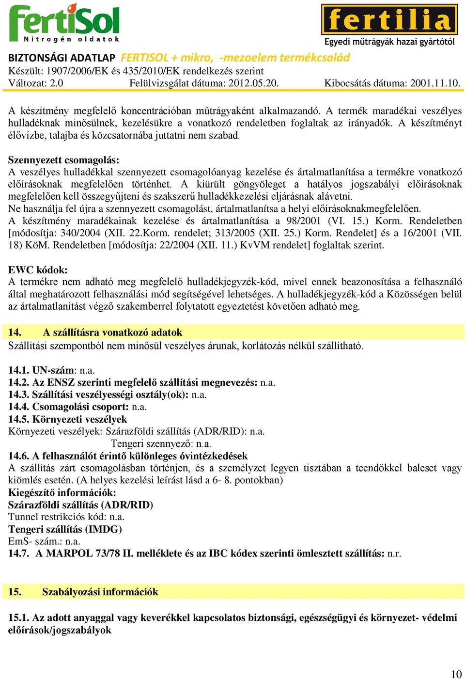 Szennyezett csomagolás: A veszélyes hulladékkal szennyezett csomagolóanyag kezelése és ártalmatlanítása a termékre vonatkozó előírásoknak megfelelően történhet.